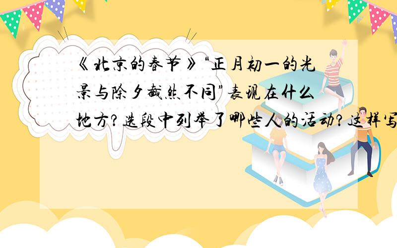 《北京的春节》“正月初一的光景与除夕截然不同”表现在什么地方?选段中列举了哪些人的活动?这样写有什么好处?