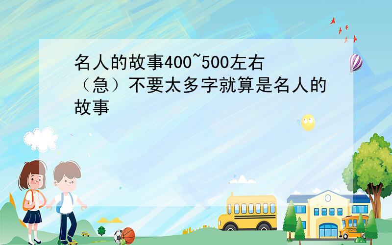 名人的故事400~500左右（急）不要太多字就算是名人的故事