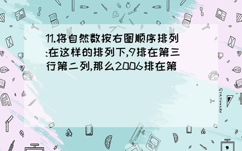 11.将自然数按右图顺序排列:在这样的排列下,9排在第三行第二列,那么2006排在第______行第______%1 2 4 7 11 16 3 5 8 12 176 9 13 1810 14 1915 2021