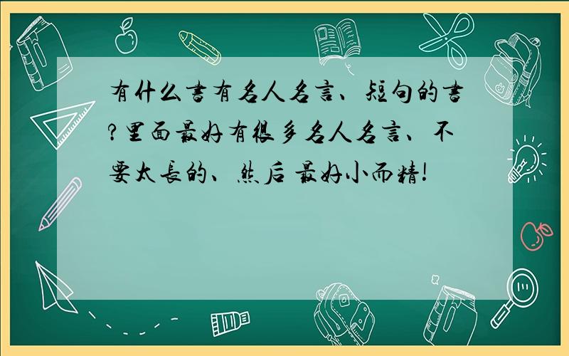 有什么书有名人名言、短句的书?里面最好有很多名人名言、不要太长的、然后 最好小而精!