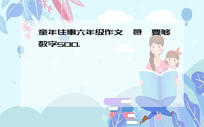 童年往事六年级作文,急,要够数字500.