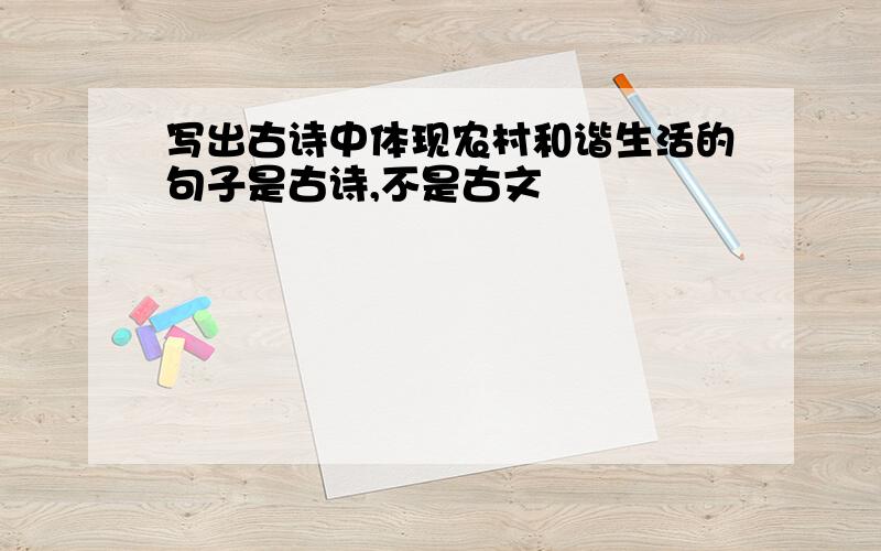 写出古诗中体现农村和谐生活的句子是古诗,不是古文