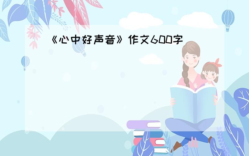 《心中好声音》作文600字