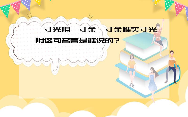 一寸光阴一寸金,寸金难买寸光阴这句名言是谁说的?