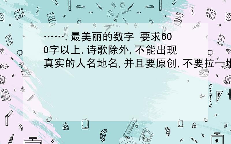 ……,最美丽的数字 要求600字以上,诗歌除外,不能出现真实的人名地名,并且要原创,不要拉一堆网络上本来就有的东西