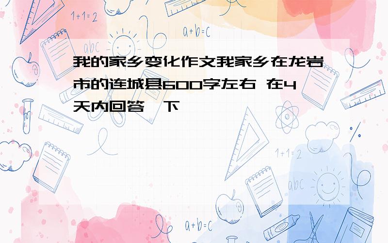 我的家乡变化作文我家乡在龙岩市的连城县600字左右 在4天内回答一下