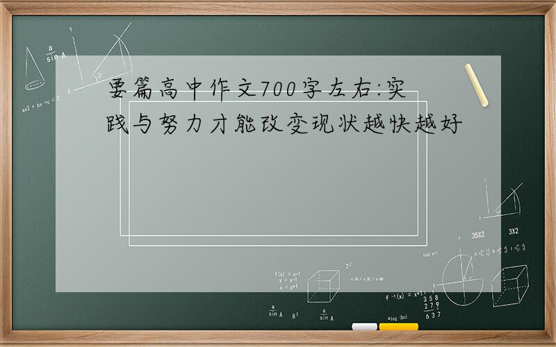 要篇高中作文700字左右:实践与努力才能改变现状越快越好