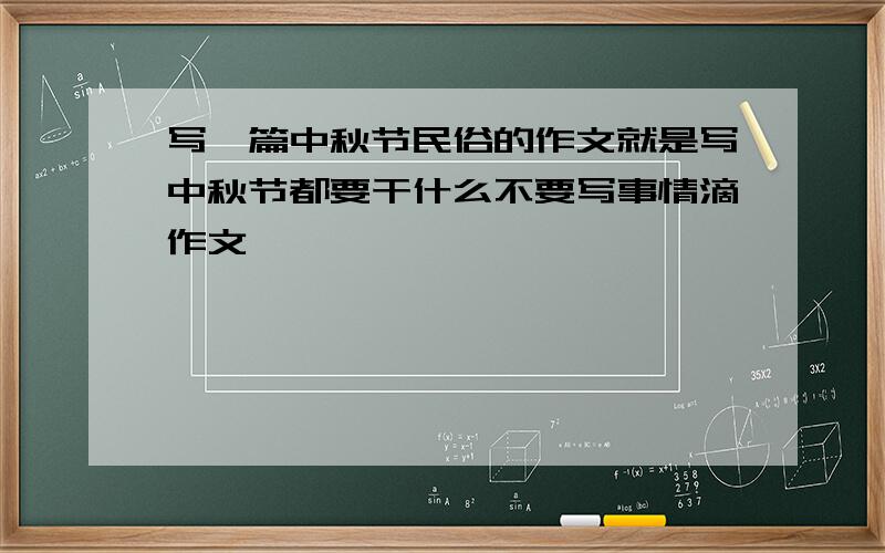 写一篇中秋节民俗的作文就是写中秋节都要干什么不要写事情滴作文