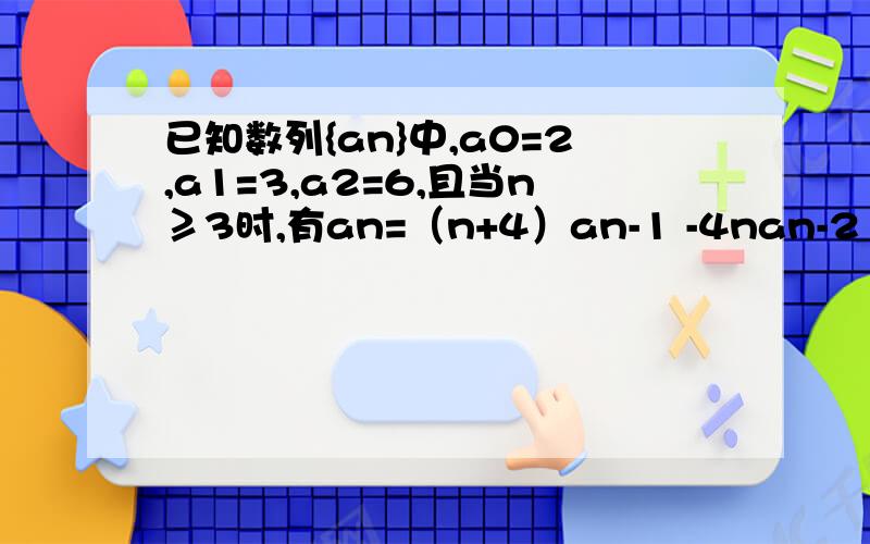 已知数列{an}中,a0=2,a1=3,a2=6,且当n≥3时,有an=（n+4）an-1 -4nan-2 +（4n-8）an-3 .（1¬）设数列{bn }满足bn=an –nan-1,n属于N*,证明数列{bn+1-2bn}为等比数列,并求数列{bn}的通向公式；（2）记n×(n-1)×…×2