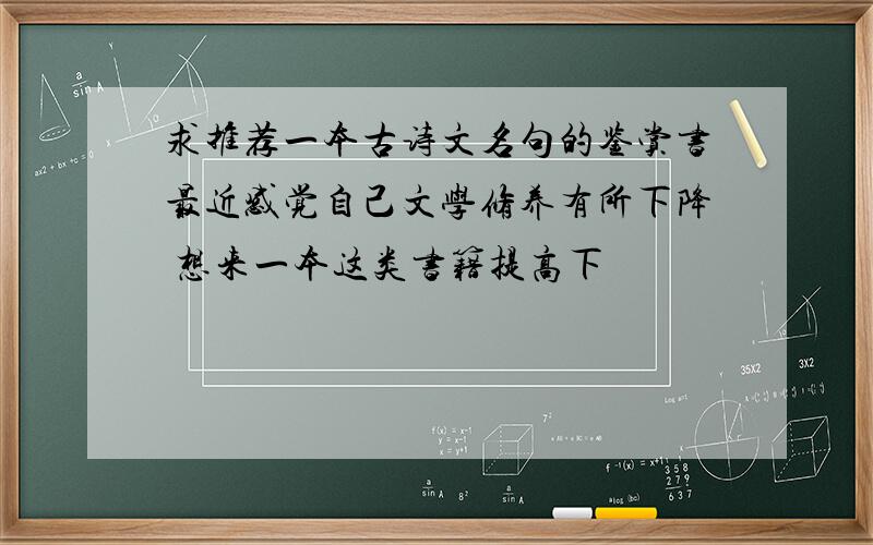 求推荐一本古诗文名句的鉴赏书最近感觉自己文学修养有所下降 想来一本这类书籍提高下