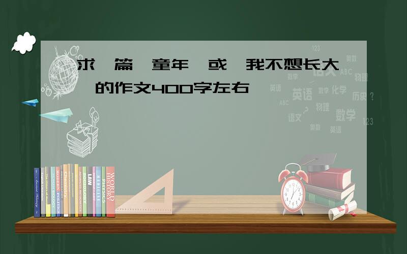 求一篇《童年》或《我不想长大》的作文400字左右