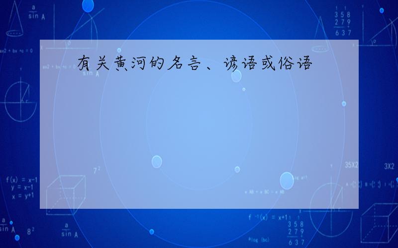 有关黄河的名言、谚语或俗语