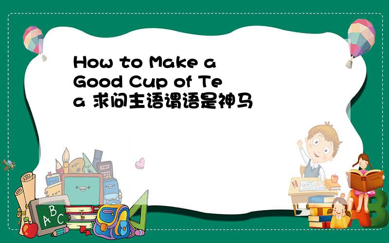 How to Make a Good Cup of Tea 求问主语谓语是神马