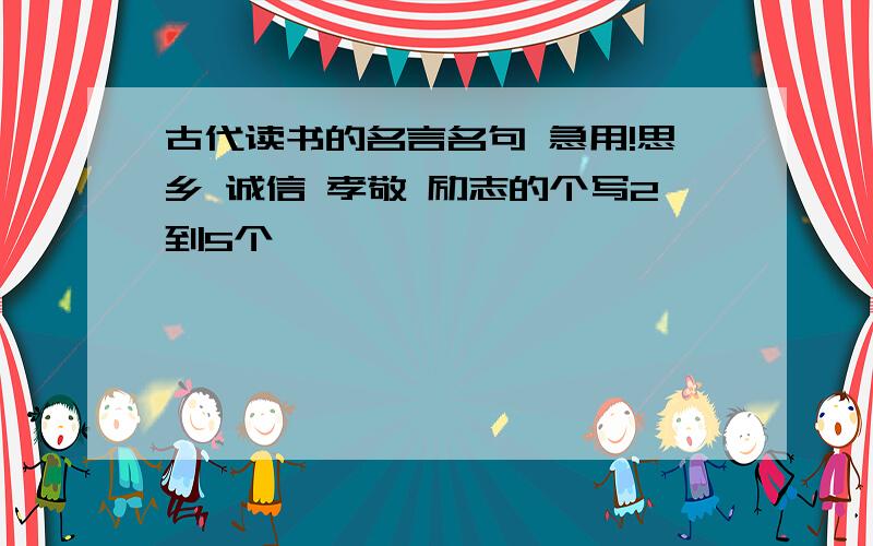 古代读书的名言名句 急用!思乡 诚信 孝敬 励志的个写2到5个