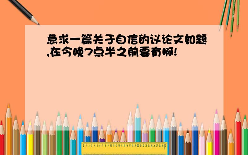 急求一篇关于自信的议论文如题,在今晚7点半之前要有啊!