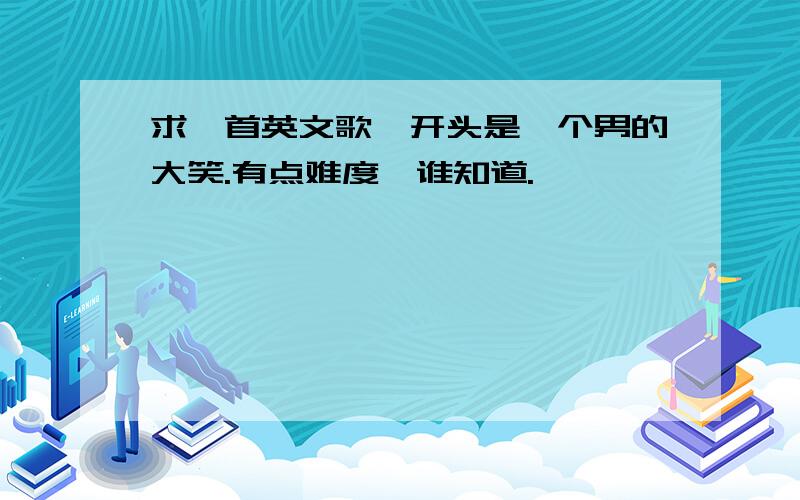 求一首英文歌,开头是一个男的大笑.有点难度,谁知道.