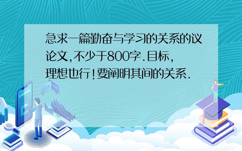 急求一篇勤奋与学习的关系的议论文,不少于800字.目标,理想也行!要阐明其间的关系.