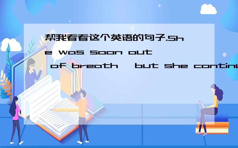 帮我看看这个英语的句子.She was soon out of breath ,but she continued to run.后面一句的continued在句中作形容词还是动词?如何看出它是作什么词?