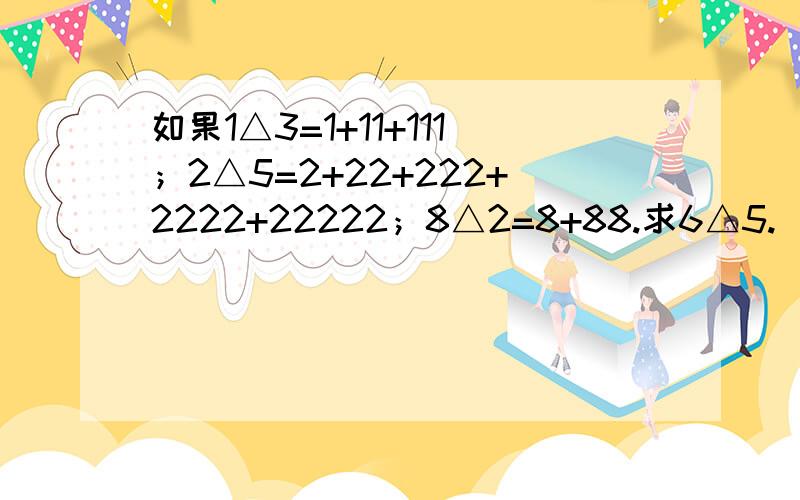 如果1△3=1+11+111；2△5=2+22+222+2222+22222；8△2=8+88.求6△5.