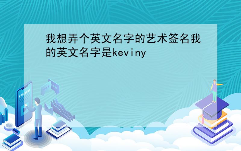 我想弄个英文名字的艺术签名我的英文名字是keviny