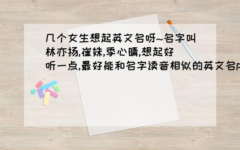 几个女生想起英文名呀~名字叫林亦扬,崔姝,季心晴,想起好听一点,最好能和名字读音相似的英文名ps要是寓意是“美好的,美丽的”就更好了~拜托了~