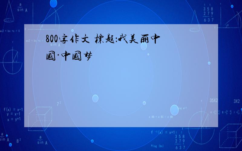 800字作文 标题：我美丽中国·中国梦