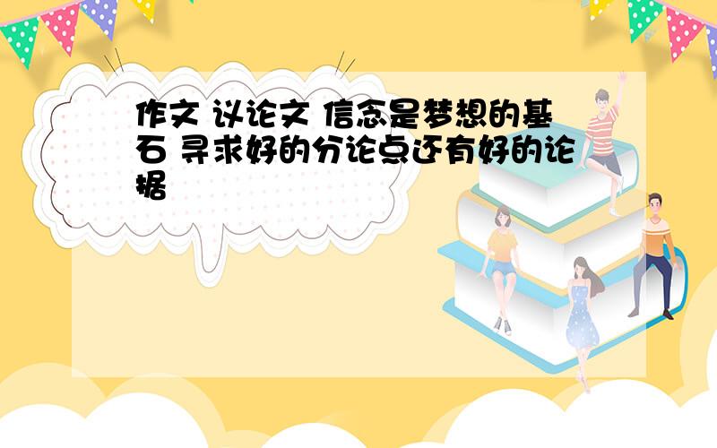 作文 议论文 信念是梦想的基石 寻求好的分论点还有好的论据