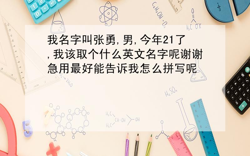 我名字叫张勇,男,今年21了,我该取个什么英文名字呢谢谢急用最好能告诉我怎么拼写呢