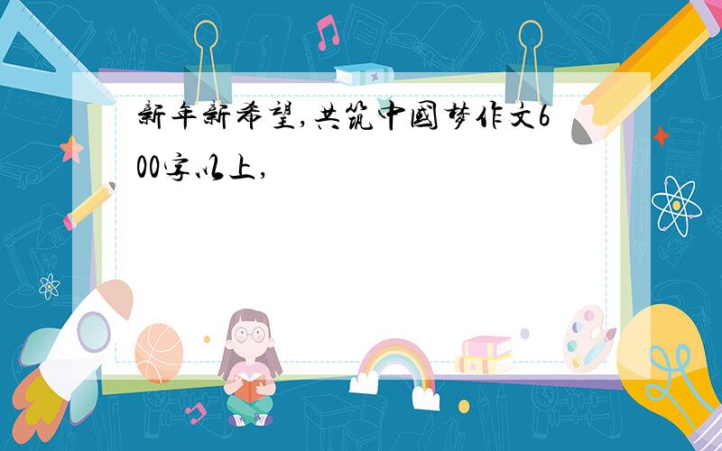 新年新希望,共筑中国梦作文600字以上,