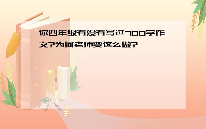 你四年级有没有写过700字作文?为何老师要这么做?