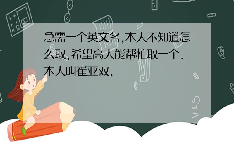 急需一个英文名,本人不知道怎么取,希望高人能帮忙取一个.本人叫崔亚双,