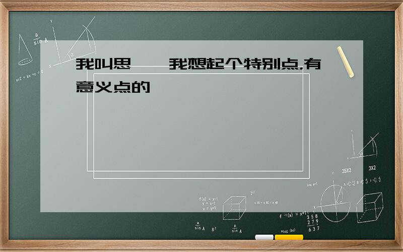 我叫思妤,我想起个特别点，有意义点的