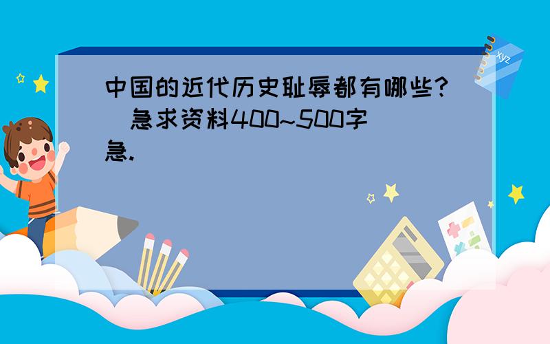 中国的近代历史耻辱都有哪些?（急求资料400~500字）急.