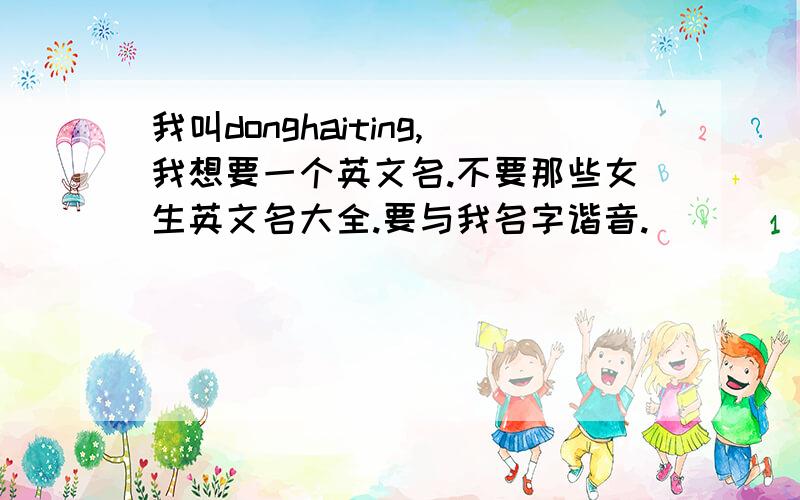 我叫donghaiting,我想要一个英文名.不要那些女生英文名大全.要与我名字谐音.