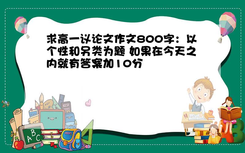 求高一议论文作文800字：以个性和另类为题 如果在今天之内就有答案加10分