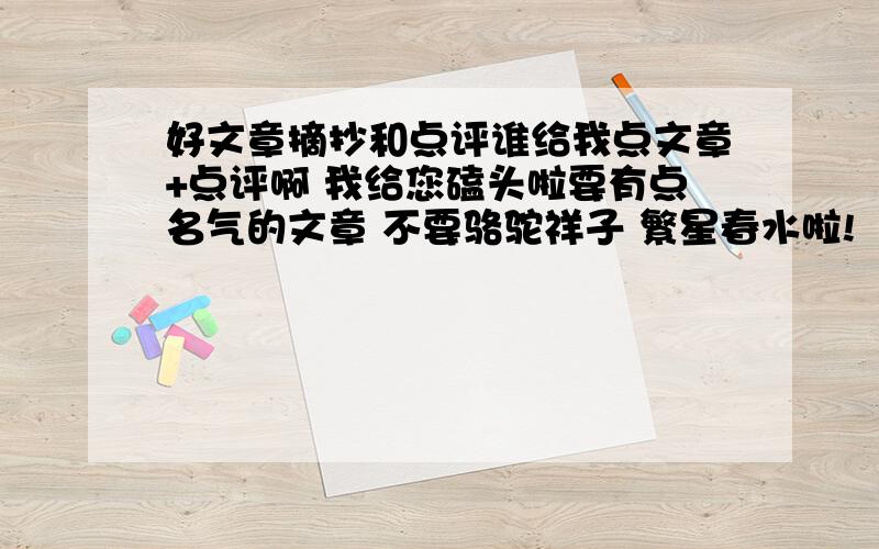 好文章摘抄和点评谁给我点文章+点评啊 我给您磕头啦要有点名气的文章 不要骆驼祥子 繁星春水啦!