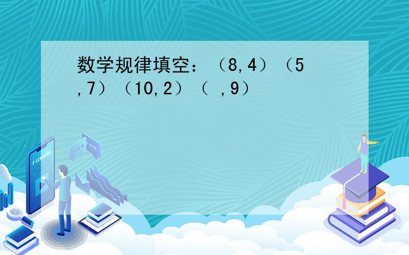 数学规律填空：（8,4）（5,7）（10,2）（ ,9）