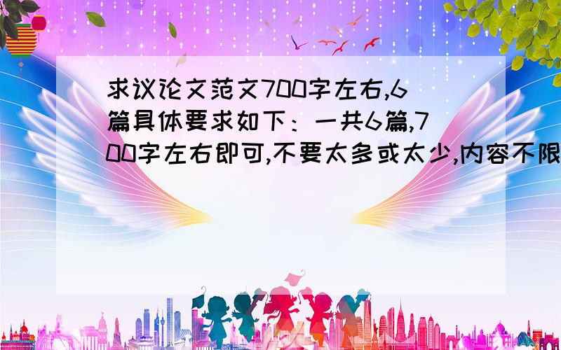 求议论文范文700字左右,6篇具体要求如下：一共6篇,700字左右即可,不要太多或太少,内容不限,议论文就行.要在每篇文章后面注明中心论点,分论点好,论据和结论.帮我找找好嘞,如果内容没中心