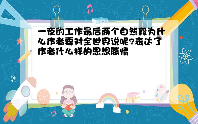 一夜的工作最后两个自然段为什么作者要对全世界说呢?表达了作者什么样的思想感情