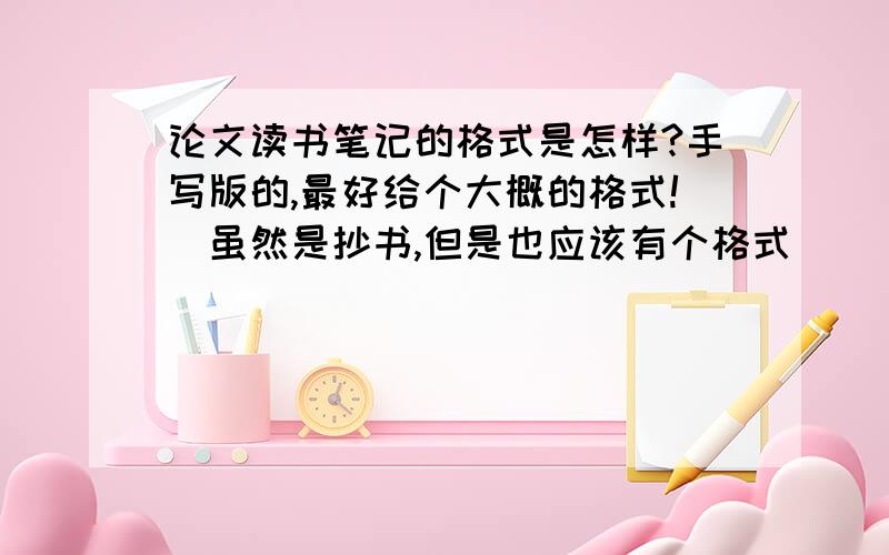 论文读书笔记的格式是怎样?手写版的,最好给个大概的格式!（虽然是抄书,但是也应该有个格式）