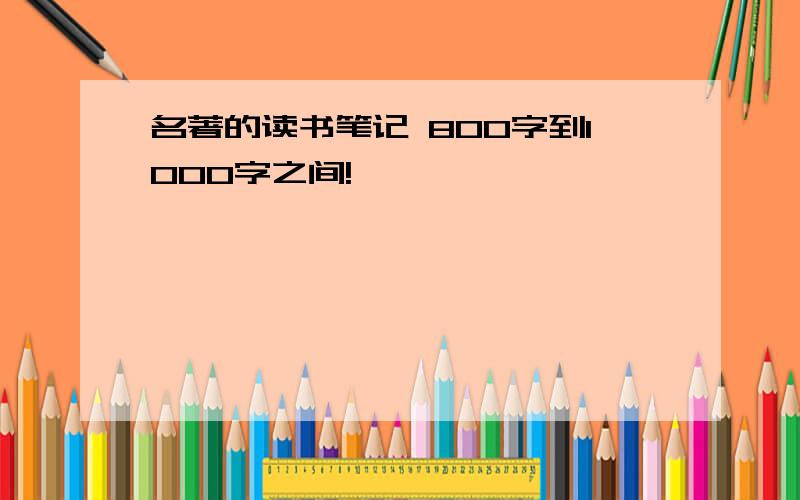 名著的读书笔记 800字到1000字之间!