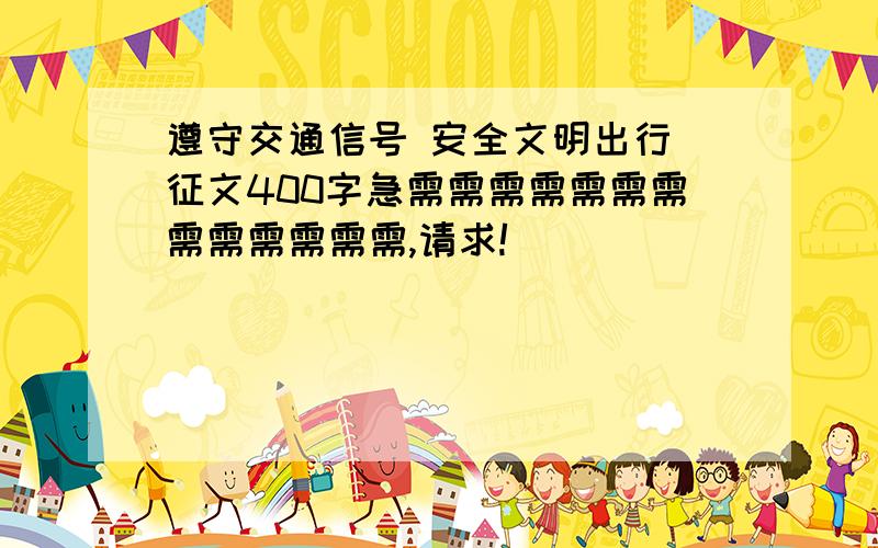 遵守交通信号 安全文明出行 征文400字急需需需需需需需需需需需需需,请求!