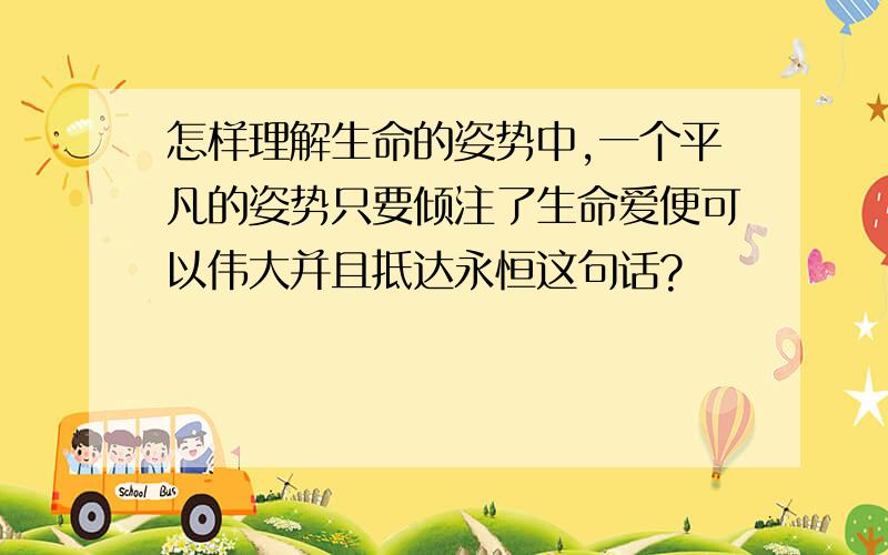 怎样理解生命的姿势中,一个平凡的姿势只要倾注了生命爱便可以伟大并且抵达永恒这句话?