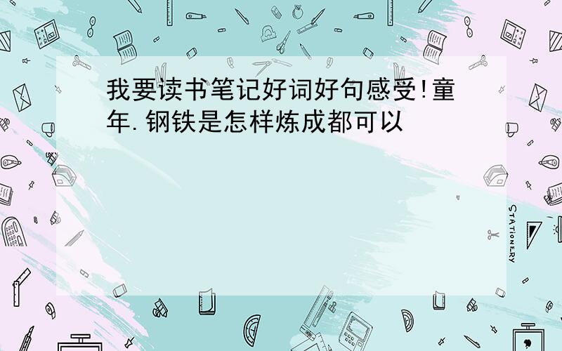 我要读书笔记好词好句感受!童年.钢铁是怎样炼成都可以