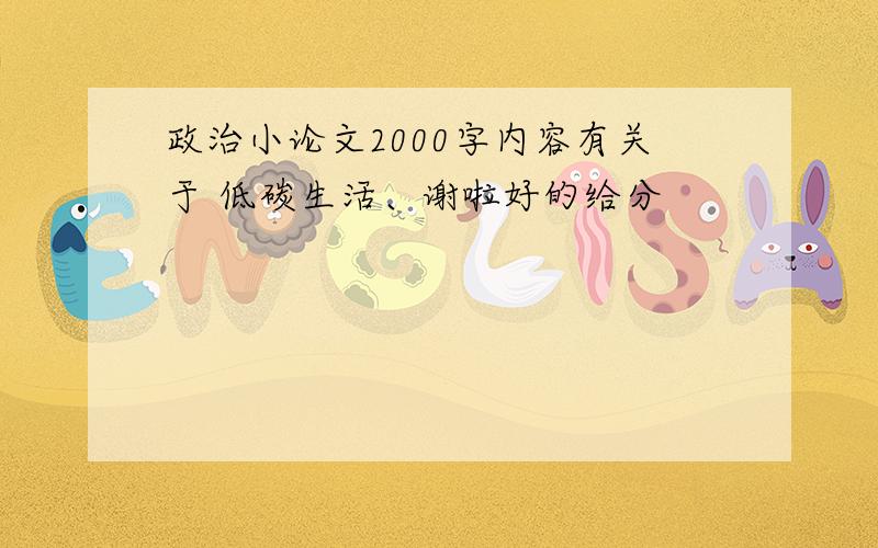 政治小论文2000字内容有关于 低碳生活、谢啦好的给分