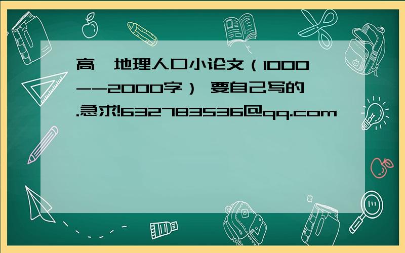 高一地理人口小论文（1000--2000字） 要自己写的.急求!632783536@qq.com