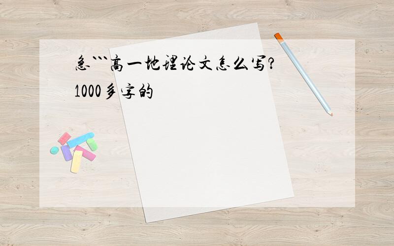 急```高一地理论文怎么写?1000多字的