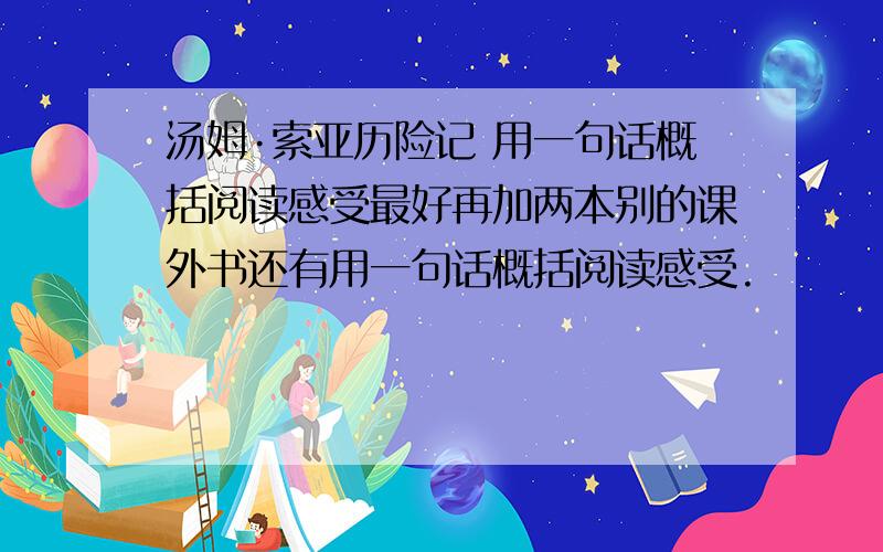 汤姆·索亚历险记 用一句话概括阅读感受最好再加两本别的课外书还有用一句话概括阅读感受.