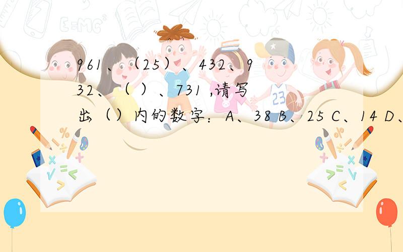 961、（25）、432、932、（ ）、731 ,请写出（）内的数字：A、38 B、25 C、14 D、09