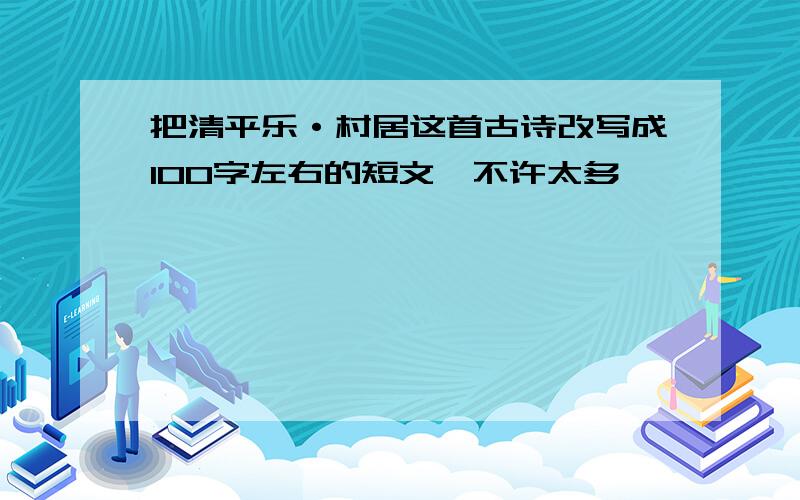 把清平乐·村居这首古诗改写成100字左右的短文,不许太多